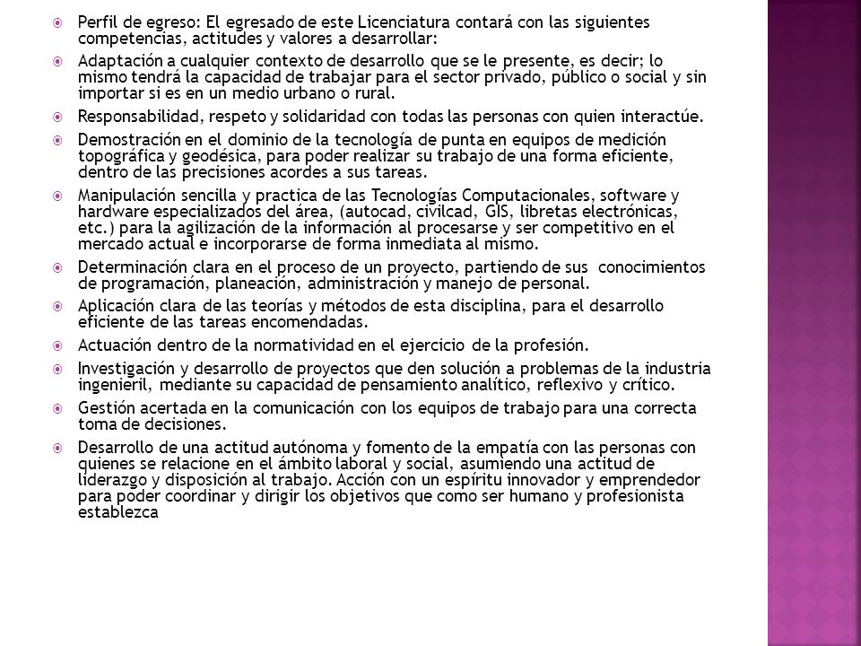 Perfil de egreso: El egresado de este Licenciatura contará con las siguientes competencias, actitudes y valores a desarrollar: