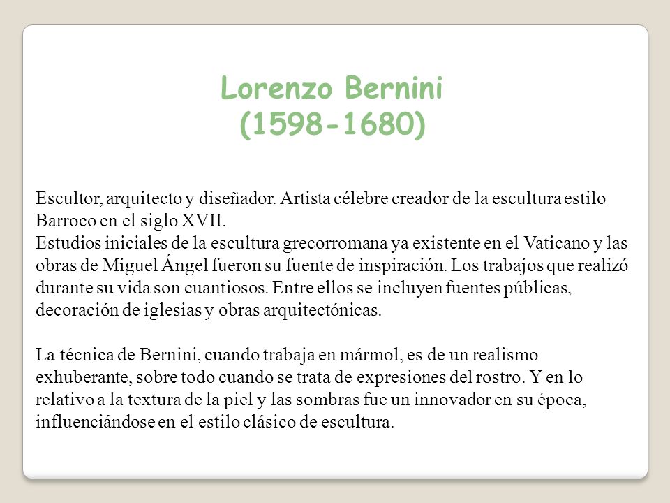 Lorenzo Bernini ( ) Escultor, arquitecto y diseñador. Artista célebre creador de la escultura estilo Barroco en el siglo XVII.
