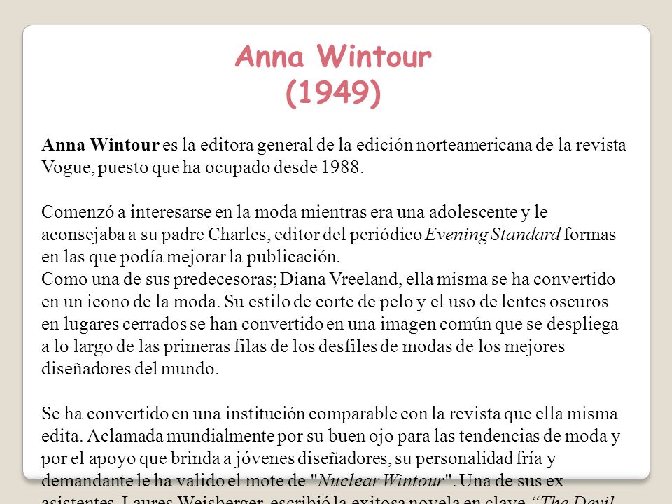 Anna Wintour (1949) Anna Wintour es la editora general de la edición norteamericana de la revista Vogue, puesto que ha ocupado desde