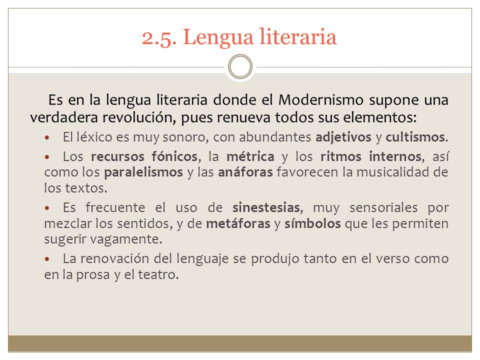 2.5. Lengua literaria Es en la lengua literaria donde el Modernismo supone una verdadera revolución, pues renueva todos sus elementos: