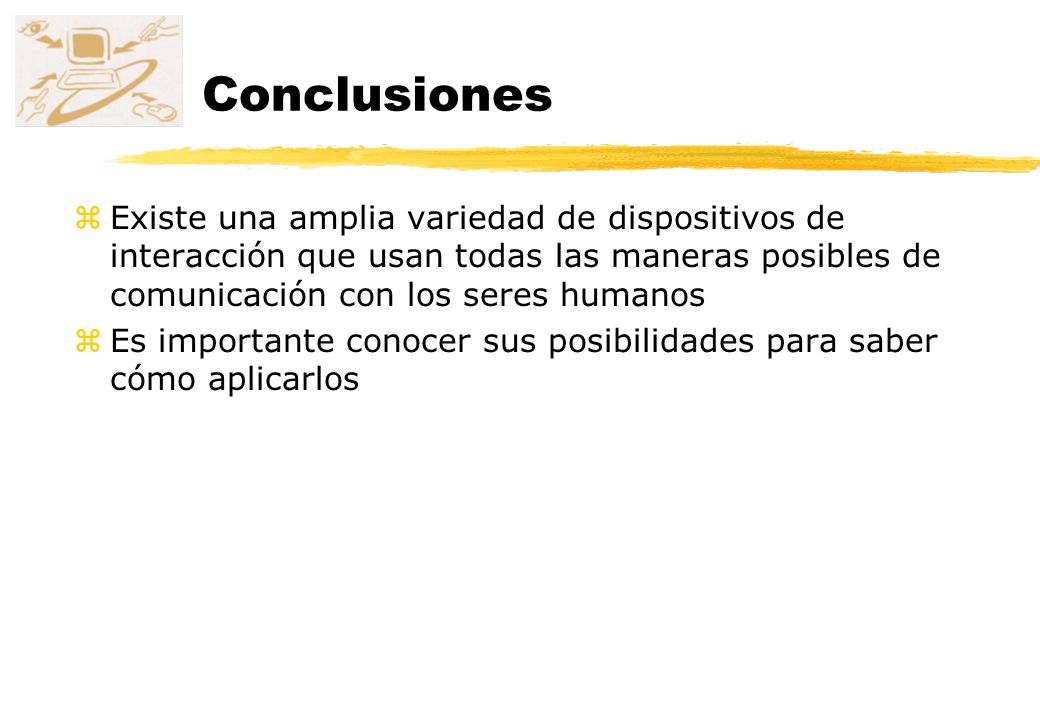 Conclusiones Existe una amplia variedad de dispositivos de interacción que usan todas las maneras posibles de comunicación con los seres humanos.