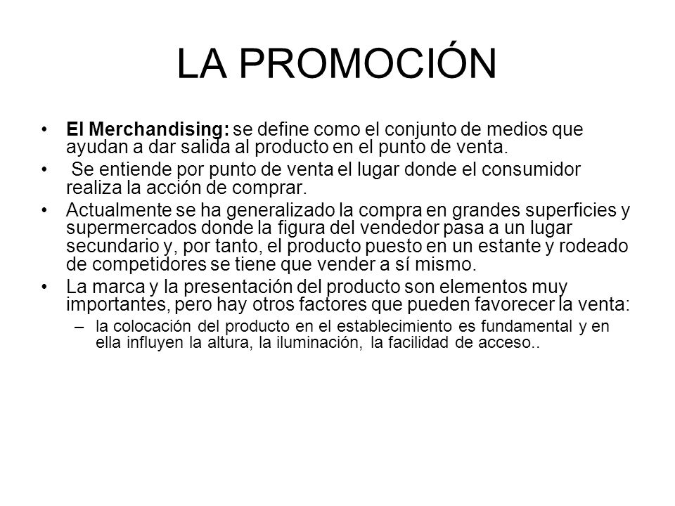 LA PROMOCIÓN El Merchandising: se define como el conjunto de medios que ayudan a dar salida al producto en el punto de venta.