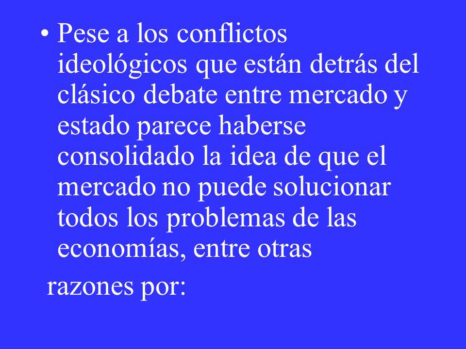 Pese a los conflictos ideológicos que están detrás del clásico debate entre mercado y estado parece haberse consolidado la idea de que el mercado no puede solucionar todos los problemas de las economías, entre otras