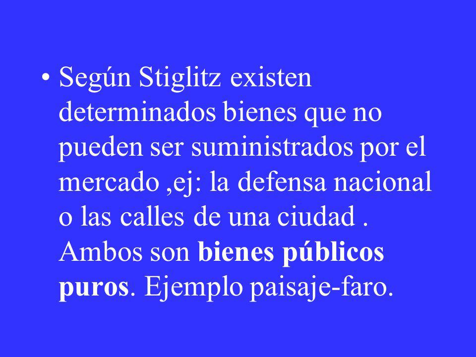 Según Stiglitz existen determinados bienes que no pueden ser suministrados por el mercado ,ej: la defensa nacional o las calles de una ciudad .