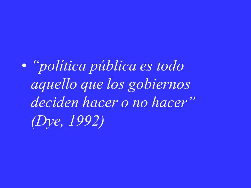 política pública es todo aquello que los gobiernos deciden hacer o no hacer (Dye, 1992)