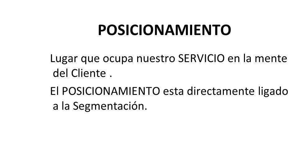 POSICIONAMIENTO Lugar que ocupa nuestro SERVICIO en la mente del Cliente . El POSICIONAMIENTO esta directamente ligado a la Segmentación.