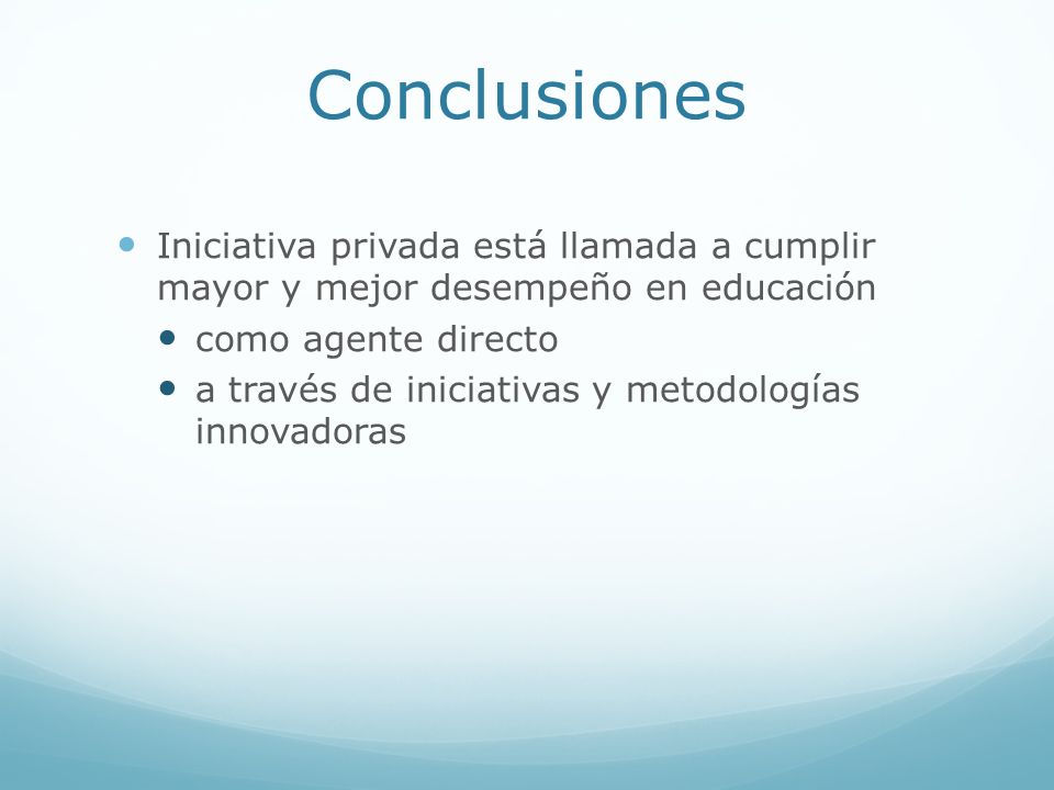 Conclusiones Iniciativa privada está llamada a cumplir mayor y mejor desempeño en educación. como agente directo.