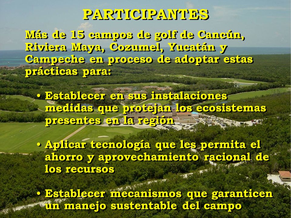 PARTICIPANTES Más de 15 campos de golf de Cancún, Riviera Maya, Cozumel, Yucatán y Campeche en proceso de adoptar estas prácticas para: