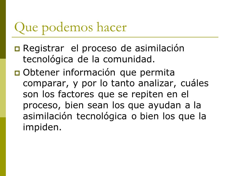 Que podemos hacer Registrar el proceso de asimilación tecnológica de la comunidad.