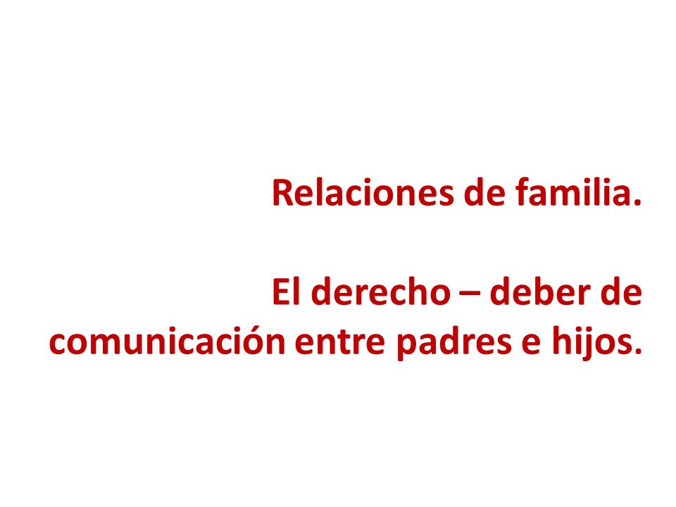 Relaciones de familia. El derecho – deber de comunicación entre padres e hijos.