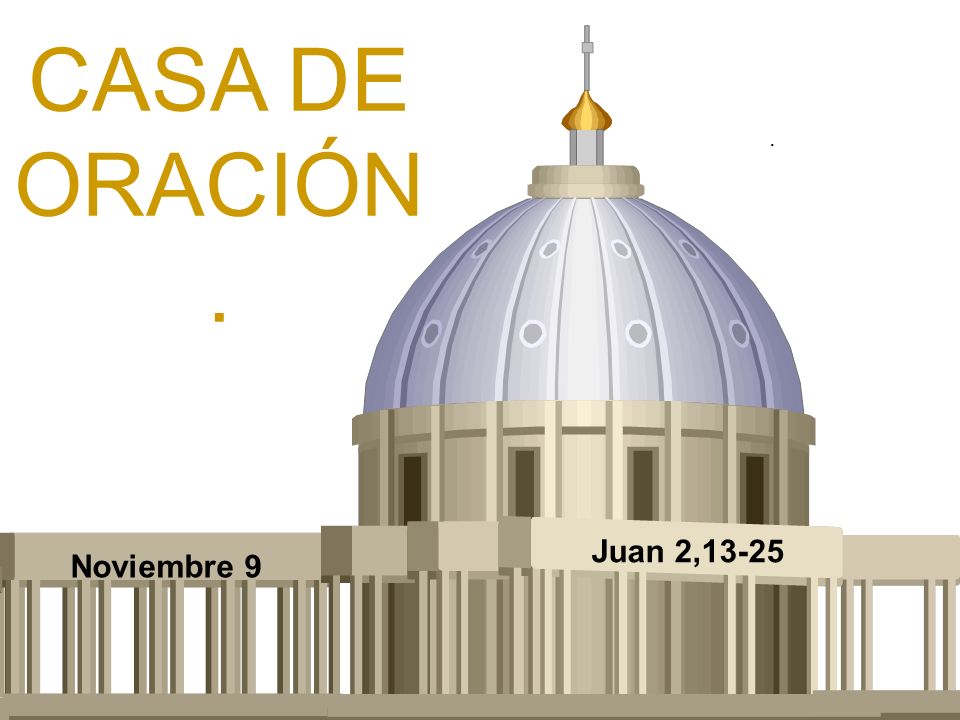 CASA DE ORACIÓN. . Juan 2,13-25 Noviembre 9