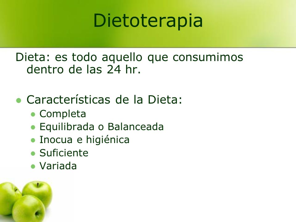 Dietoterapia Dieta: es todo aquello que consumimos dentro de las 24 hr. Características de la Dieta: