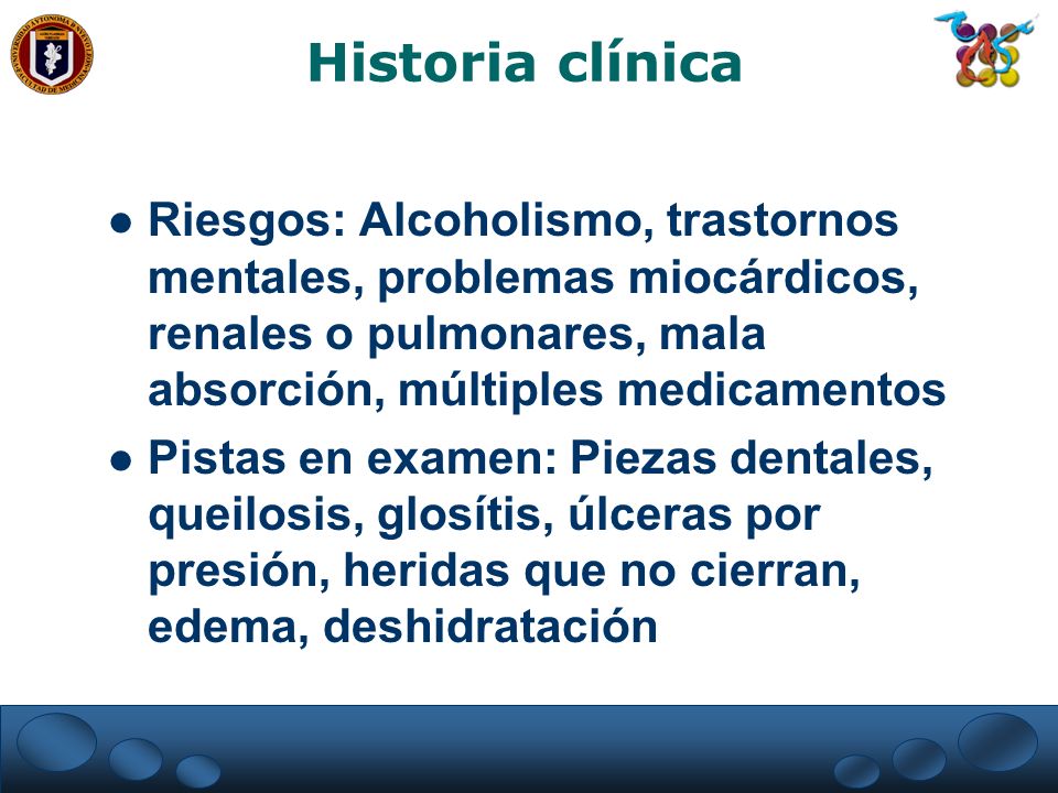 Historia clínica Riesgos: Alcoholismo, trastornos mentales, problemas miocárdicos, renales o pulmonares, mala absorción, múltiples medicamentos.