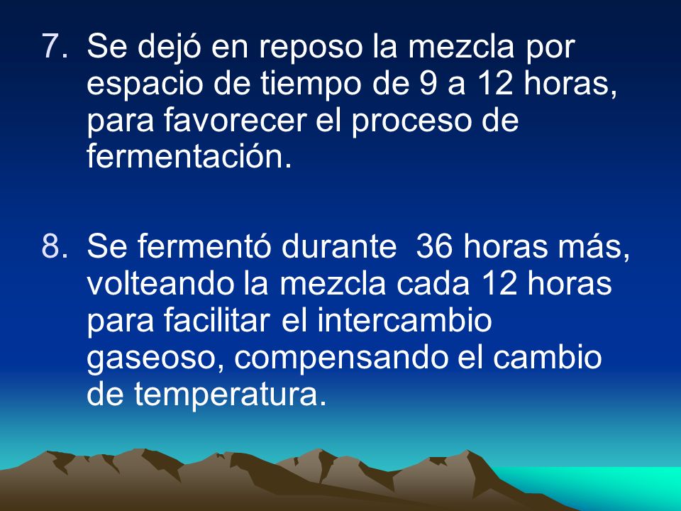 Se dejó en reposo la mezcla por espacio de tiempo de 9 a 12 horas, para favorecer el proceso de fermentación.