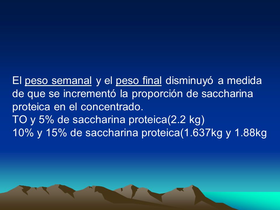 El peso semanal y el peso final disminuyó a medida de que se incrementó la proporción de saccharina proteica en el concentrado.