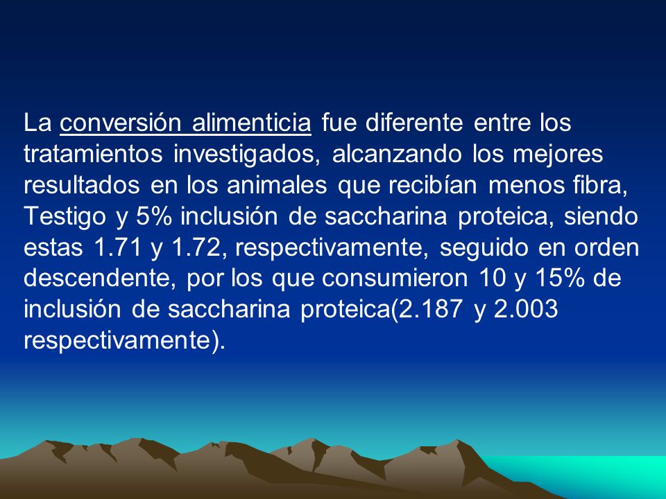 La conversión alimenticia fue diferente entre los tratamientos investigados, alcanzando los mejores resultados en los animales que recibían menos fibra, Testigo y 5% inclusión de saccharina proteica, siendo estas 1.71 y 1.72, respectivamente, seguido en orden descendente, por los que consumieron 10 y 15% de inclusión de saccharina proteica(2.187 y respectivamente).