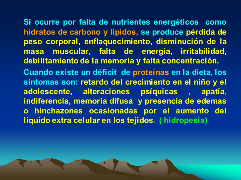 Si ocurre por falta de nutrientes energéticos como hidratos de carbono y lípidos, se produce pérdida de peso corporal, enflaquecimiento, disminución de la masa muscular, falta de energía, irritabilidad, debilitamiento de la memoria y falta concentración.