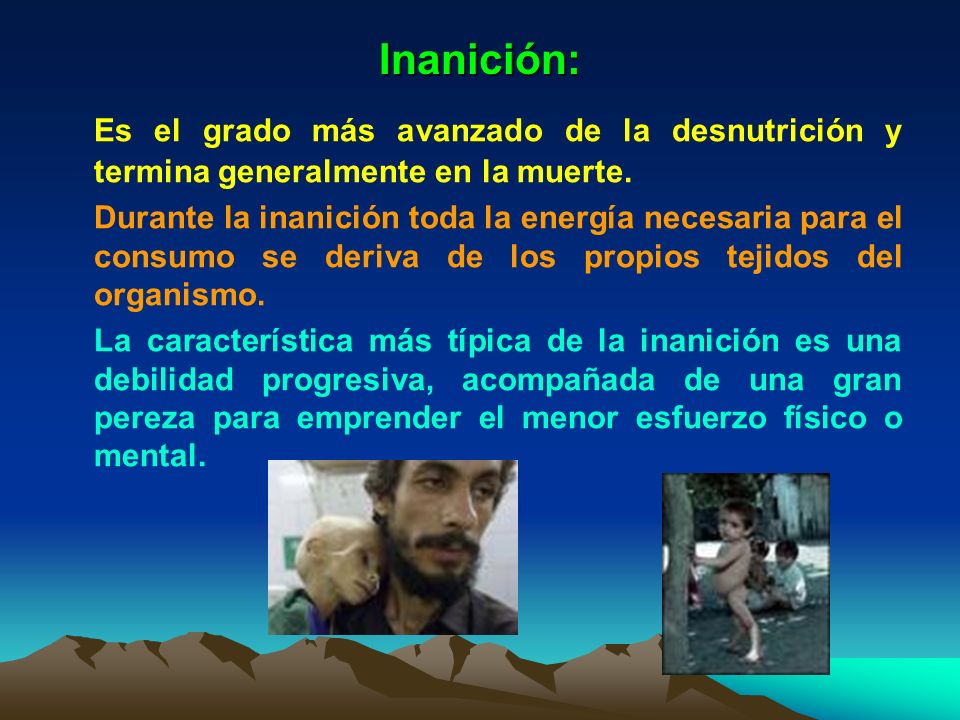 Inanición: Es el grado más avanzado de la desnutrición y termina generalmente en la muerte.