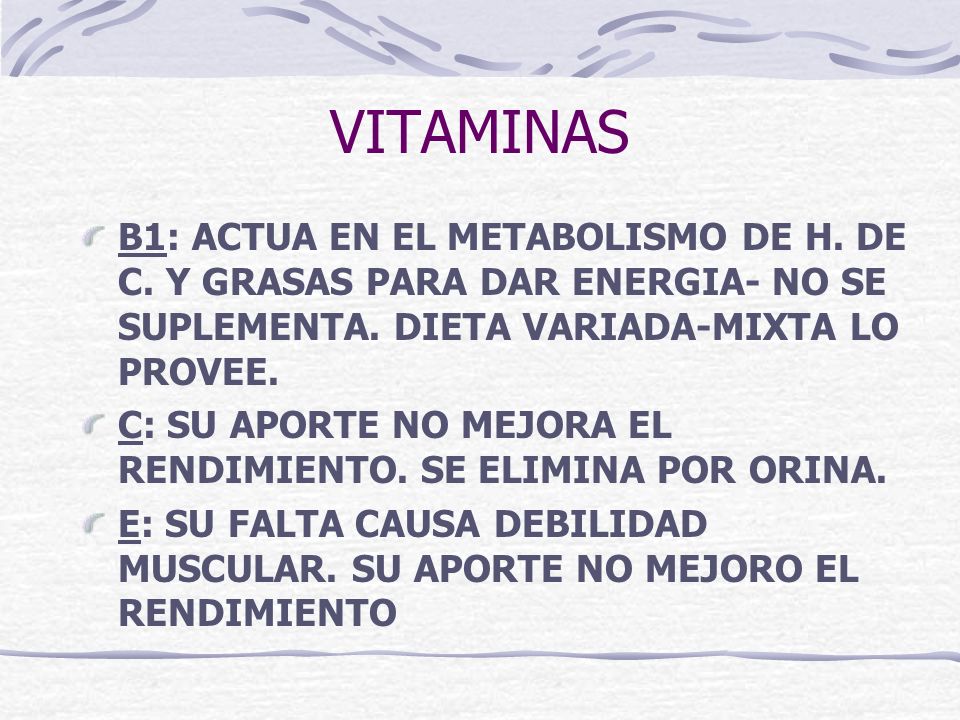 VITAMINAS B1: ACTUA EN EL METABOLISMO DE H. DE C. Y GRASAS PARA DAR ENERGIA- NO SE SUPLEMENTA. DIETA VARIADA-MIXTA LO PROVEE.