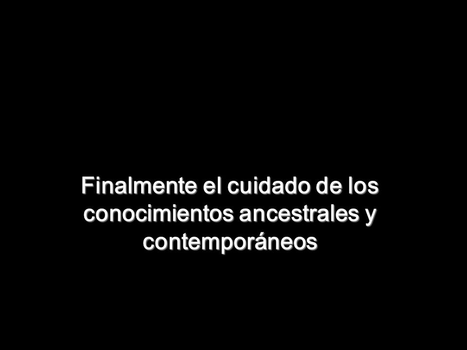 Finalmente el cuidado de los conocimientos ancestrales y contemporáneos