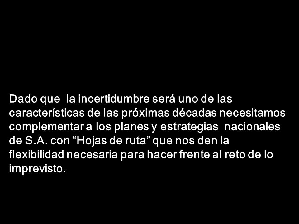 Dado que la incertidumbre será uno de las características de las próximas décadas necesitamos complementar a los planes y estrategias nacionales de S.A.