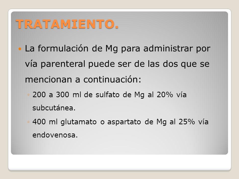 TRATAMIENTO. La formulación de Mg para administrar por vía parenteral puede ser de las dos que se mencionan a continuación: