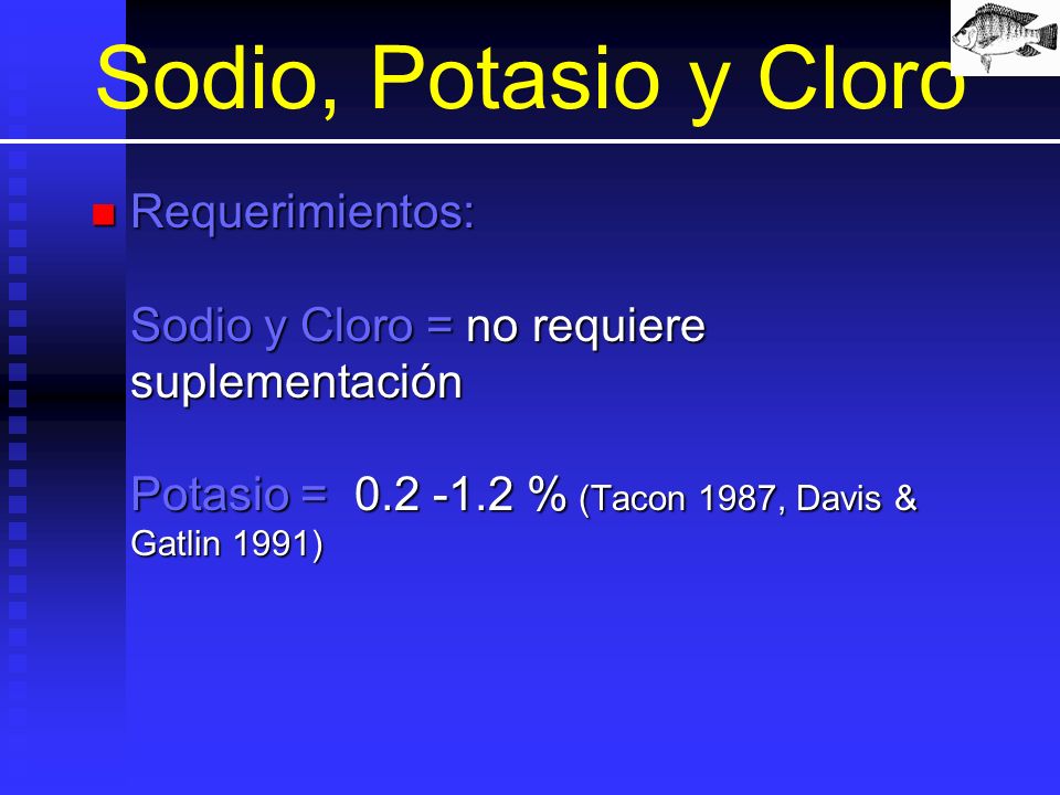 Sodio, Potasio y Cloro Requerimientos: Sodio y Cloro = no requiere suplementación Potasio = % (Tacon 1987, Davis & Gatlin 1991)
