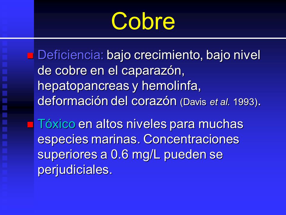 Cobre Deficiencia: bajo crecimiento, bajo nivel de cobre en el caparazón, hepatopancreas y hemolinfa, deformación del corazón (Davis et al. 1993).