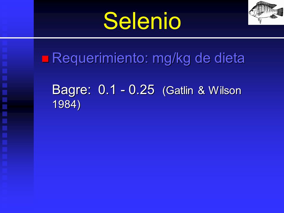 Selenio Requerimiento: mg/kg de dieta Bagre: (Gatlin & Wilson 1984)