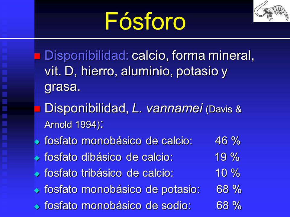 Fósforo Disponibilidad: calcio, forma mineral, vit. D, hierro, aluminio, potasio y grasa. Disponibilidad, L. vannamei (Davis & Arnold 1994):