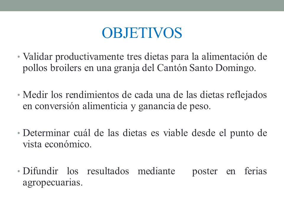 OBJETIVOS Validar productivamente tres dietas para la alimentación de pollos broilers en una granja del Cantón Santo Domingo.