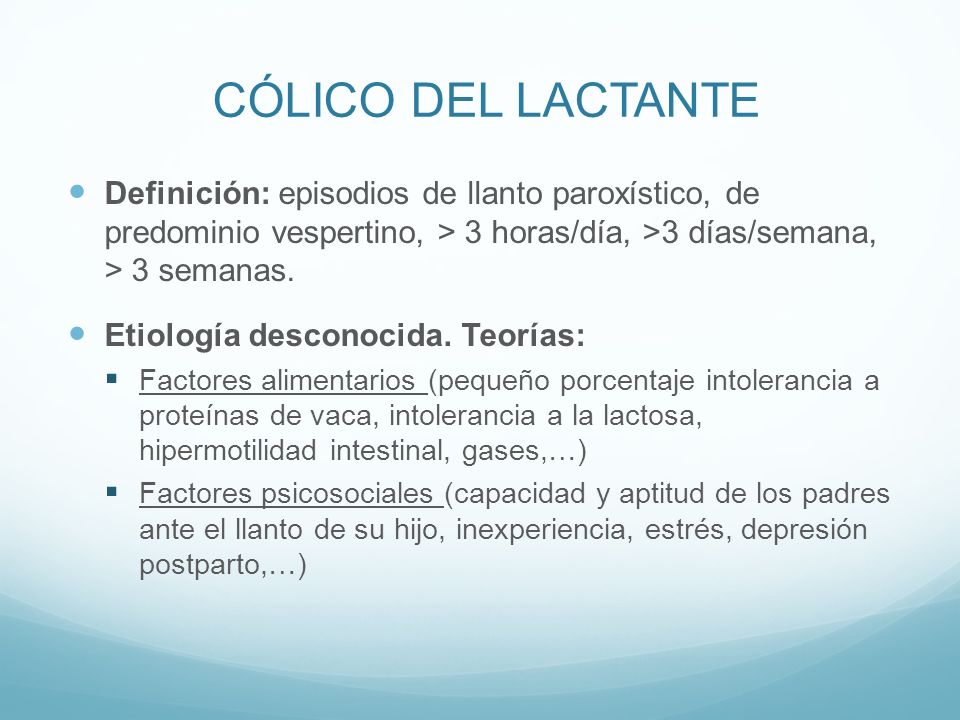 CÓLICO DEL LACTANTE Definición: episodios de llanto paroxístico, de predominio vespertino, > 3 horas/día, >3 días/semana, > 3 semanas.