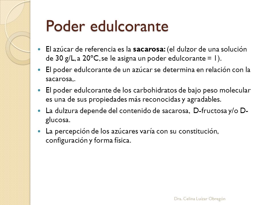 Poder edulcorante El azúcar de referencia es la sacarosa: (el dulzor de una solución de 30 g/L, a 20ºC, se le asigna un poder edulcorante = 1).