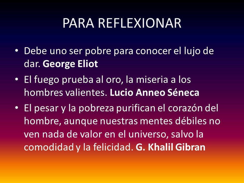 PARA REFLEXIONAR Debe uno ser pobre para conocer el lujo de dar. George Eliot.