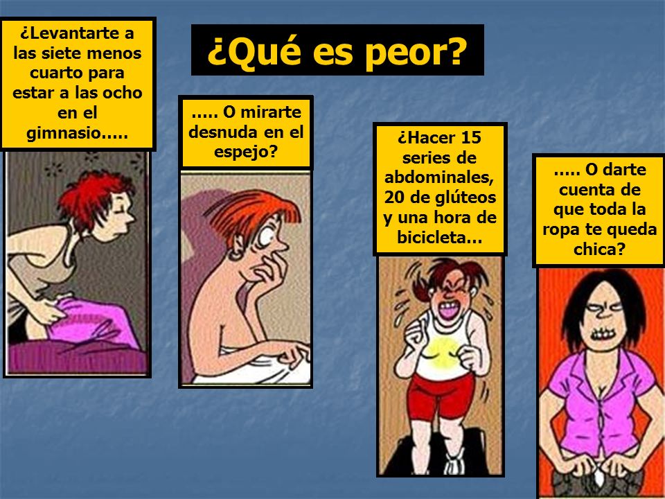 ¿Levantarte a las siete menos cuarto para estar a las ocho en el gimnasio…..