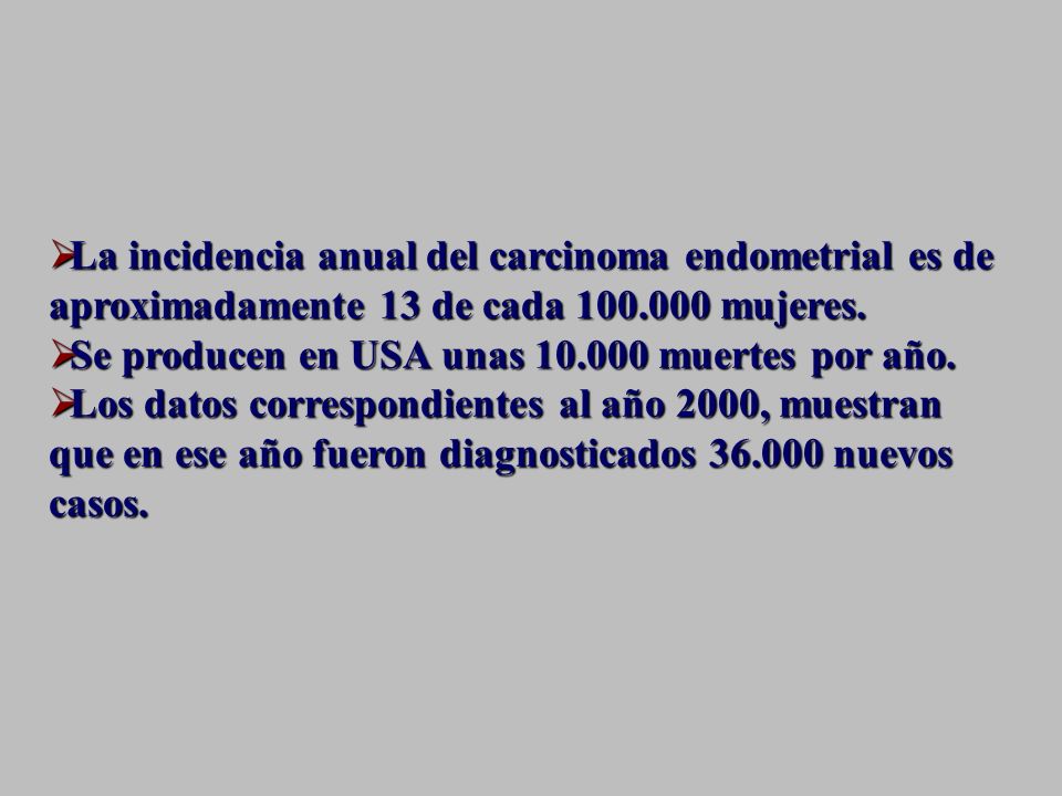 La incidencia anual del carcinoma endometrial es de aproximadamente 13 de cada mujeres.