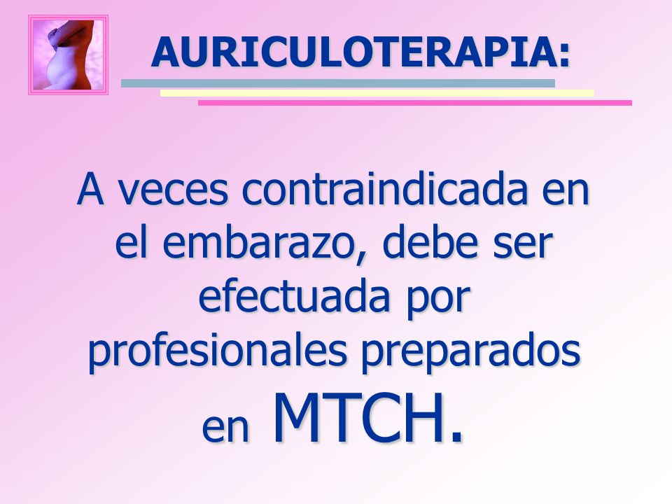 AURICULOTERAPIA: A veces contraindicada en el embarazo, debe ser efectuada por profesionales preparados en MTCH.