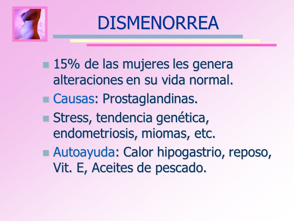 DISMENORREA 15% de las mujeres les genera alteraciones en su vida normal. Causas: Prostaglandinas.