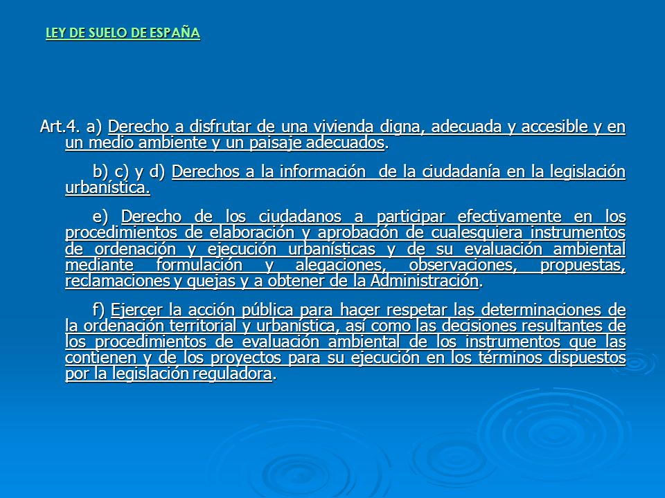 LEY DE SUELO DE ESPAÑA Art.4. a) Derecho a disfrutar de una vivienda digna, adecuada y accesible y en un medio ambiente y un paisaje adecuados.