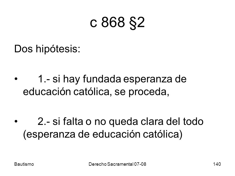 c 868 §2 Dos hipótesis: 1.- si hay fundada esperanza de educación católica, se proceda,