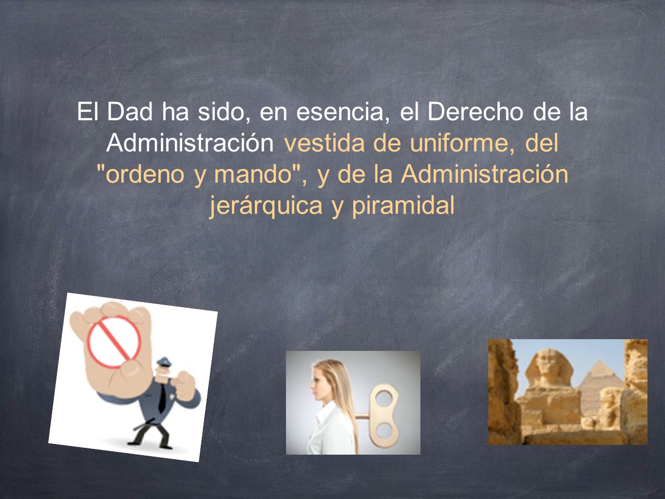 El Dad ha sido, en esencia, el Derecho de la Administración vestida de uniforme, del ordeno y mando , y de la Administración jerárquica y piramidal