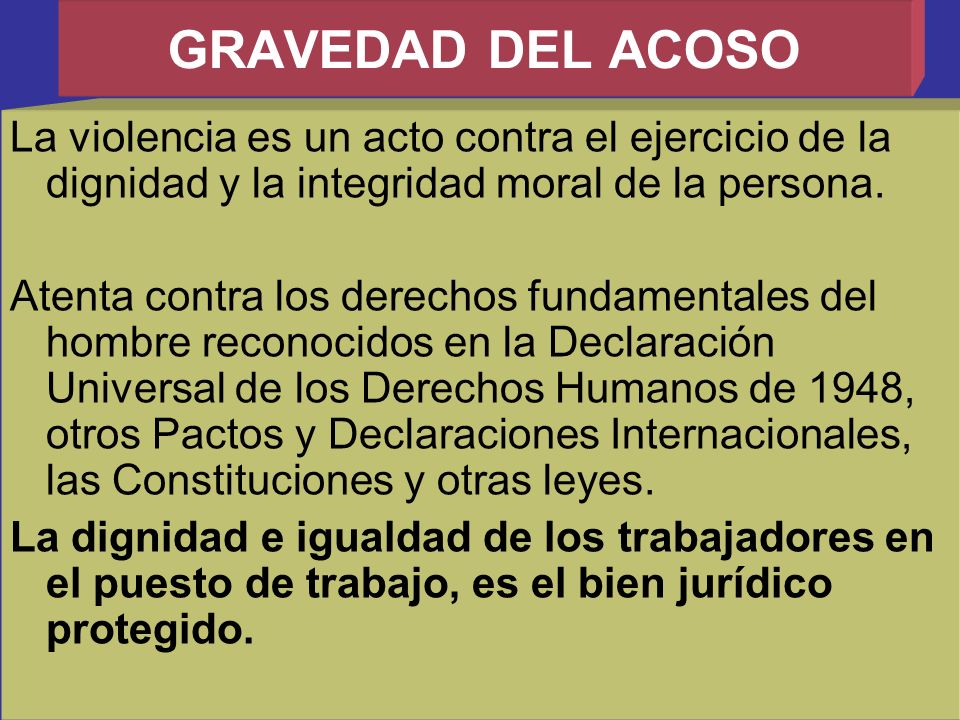 GRAVEDAD DEL ACOSO La violencia es un acto contra el ejercicio de la dignidad y la integridad moral de la persona.