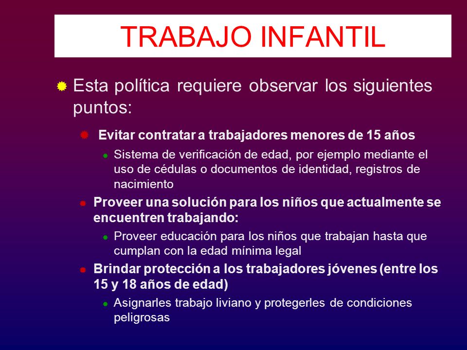 TRABAJO INFANTIL Esta política requiere observar los siguientes puntos: Evitar contratar a trabajadores menores de 15 años.
