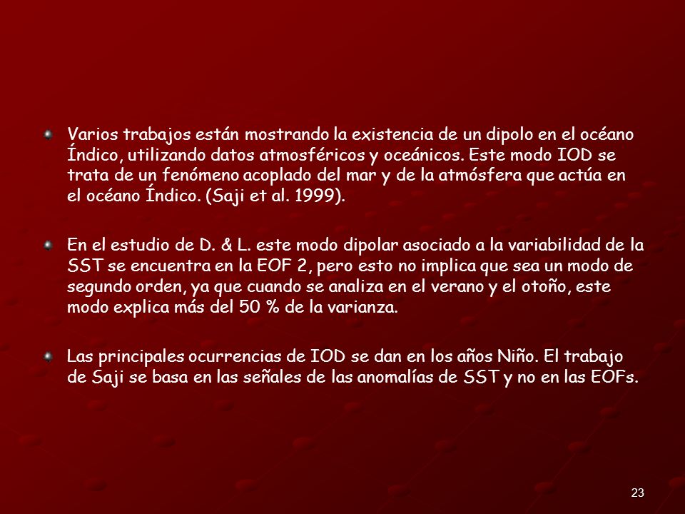 Varios trabajos están mostrando la existencia de un dipolo en el océano Índico, utilizando datos atmosféricos y oceánicos. Este modo IOD se trata de un fenómeno acoplado del mar y de la atmósfera que actúa en el océano Índico. (Saji et al. 1999).