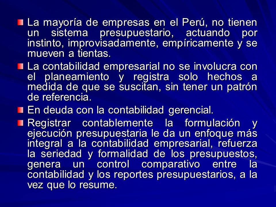 La mayoría de empresas en el Perú, no tienen un sistema presupuestario, actuando por instinto, improvisadamente, empíricamente y se mueven a tientas.