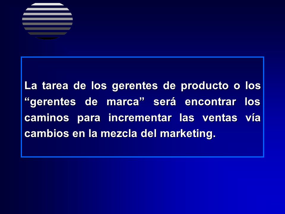La tarea de los gerentes de producto o los gerentes de marca será encontrar los caminos para incrementar las ventas vía cambios en la mezcla del marketing.