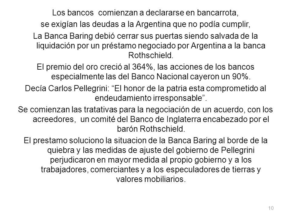 Los bancos comienzan a declararse en bancarrota, se exigían las deudas a la Argentina que no podía cumplir, La Banca Baring debió cerrar sus puertas siendo salvada de la liquidación por un préstamo negociado por Argentina a la banca Rothschield.
