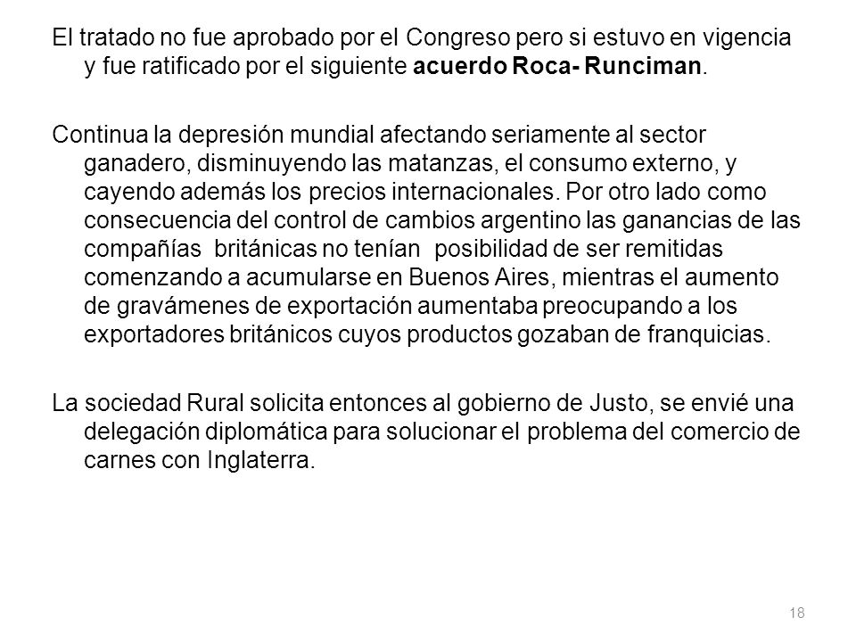 El tratado no fue aprobado por el Congreso pero si estuvo en vigencia y fue ratificado por el siguiente acuerdo Roca- Runciman.