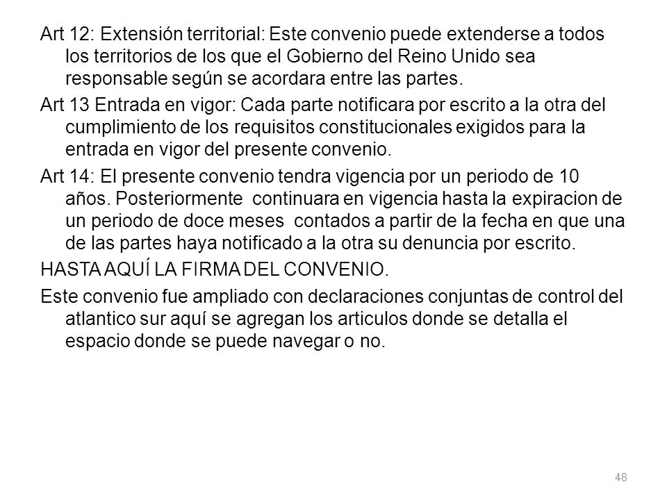 Art 12: Extensión territorial: Este convenio puede extenderse a todos los territorios de los que el Gobierno del Reino Unido sea responsable según se acordara entre las partes.