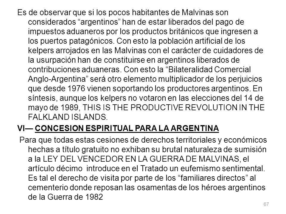 Es de observar que si los pocos habitantes de Malvinas son considerados argentinos han de estar liberados del pago de impuestos aduaneros por los productos británicos que ingresen a los puertos patagónicos.